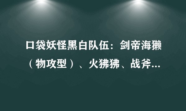 口袋妖怪黑白队伍：剑帝海獭（物攻型）、火狒狒、战斧龙、犸狃拉、战斗鹰、吊灯鬼
