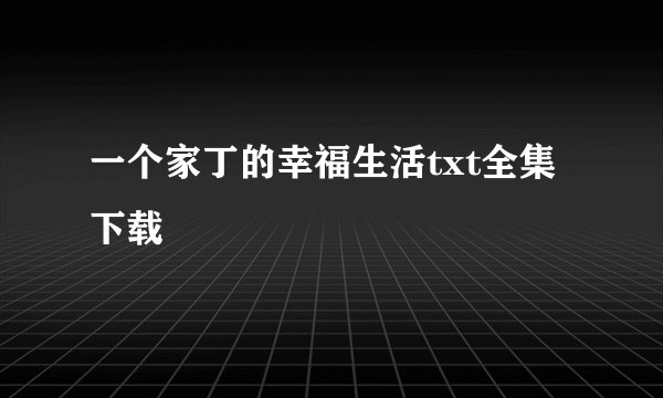一个家丁的幸福生活txt全集下载