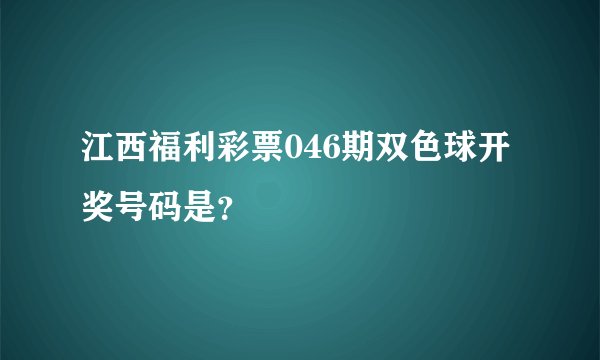 江西福利彩票046期双色球开奖号码是？