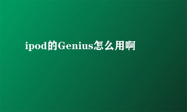 ipod的Genius怎么用啊