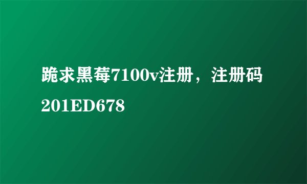 跪求黑莓7100v注册，注册码201ED678