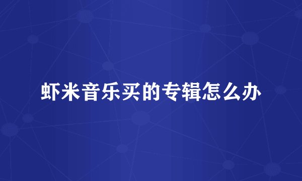 虾米音乐买的专辑怎么办