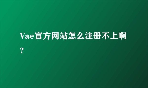 Vae官方网站怎么注册不上啊?