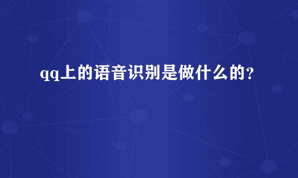 qq上的语音识别是做什么的？