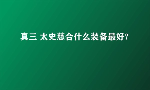 真三 太史慈合什么装备最好?