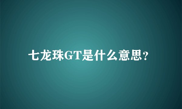 七龙珠GT是什么意思？