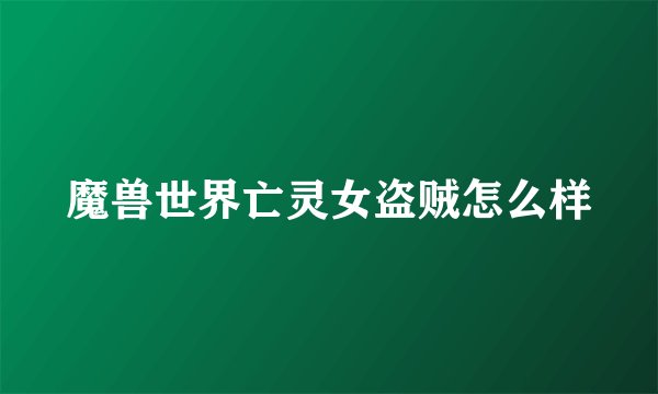 魔兽世界亡灵女盗贼怎么样