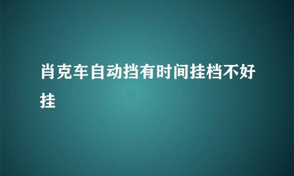 肖克车自动挡有时间挂档不好挂