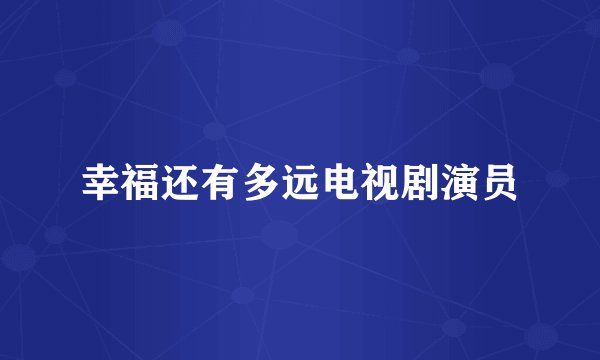 幸福还有多远电视剧演员