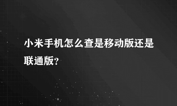 小米手机怎么查是移动版还是联通版？