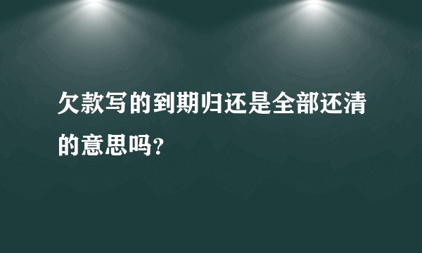 欠款写的到期归还是全部还清的意思吗？