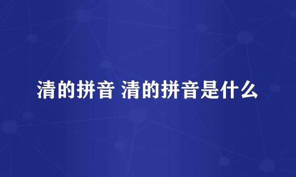 清的拼音 清的拼音是什么