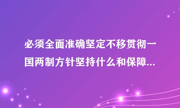 必须全面准确坚定不移贯彻一国两制方针坚持什么和保障特别行政区高度自治权相