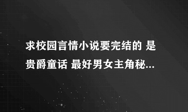 求校园言情小说要完结的 是贵爵童话 最好男女主角秘密结婚 但是在学校是那种冤家
