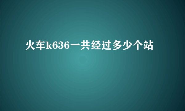 火车k636一共经过多少个站