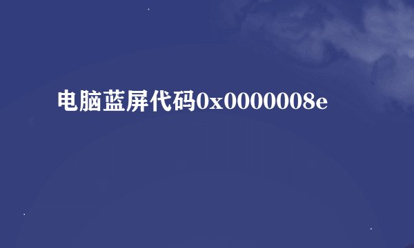 电脑蓝屏代码0x0000008e
