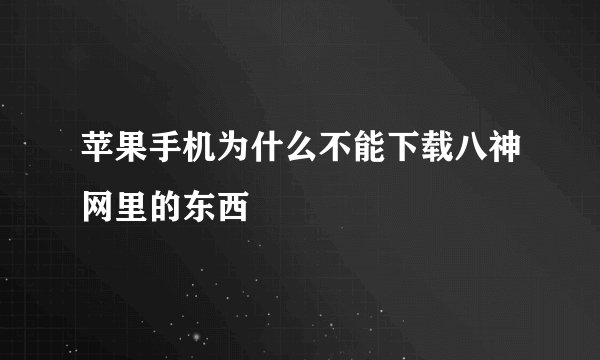 苹果手机为什么不能下载八神网里的东西