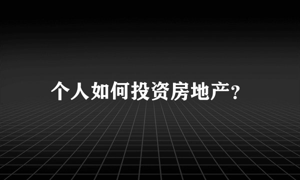 个人如何投资房地产？