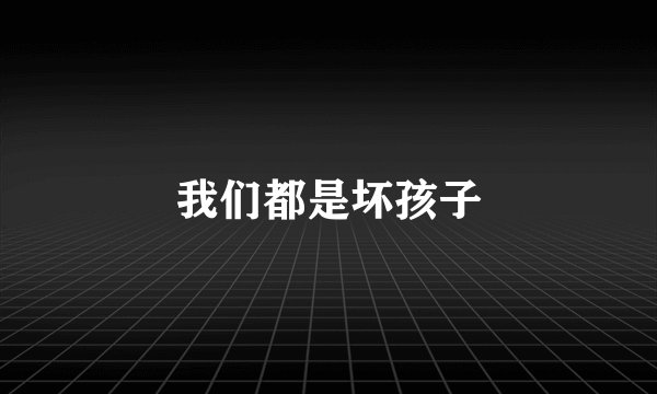 我们都是坏孩子
