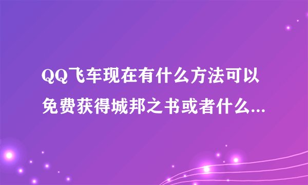 QQ飞车现在有什么方法可以免费获得城邦之书或者什么活动可以获得