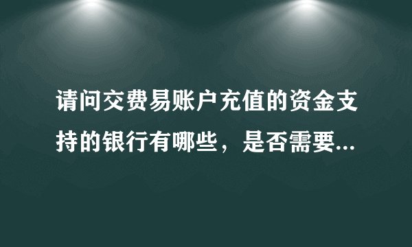 请问交费易账户充值的资金支持的银行有哪些，是否需要缴交手续费？