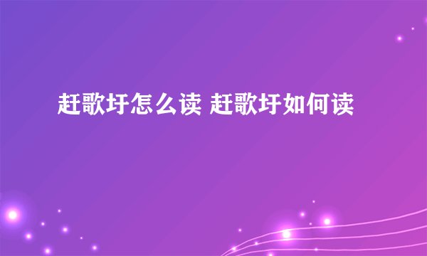 赶歌圩怎么读 赶歌圩如何读