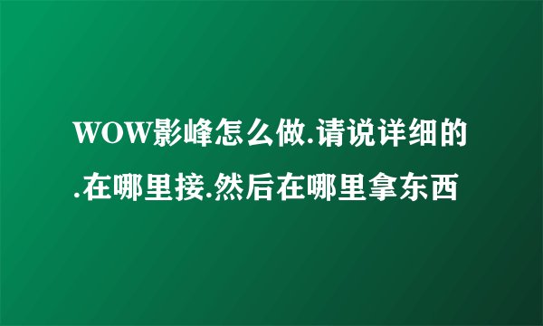 WOW影峰怎么做.请说详细的.在哪里接.然后在哪里拿东西