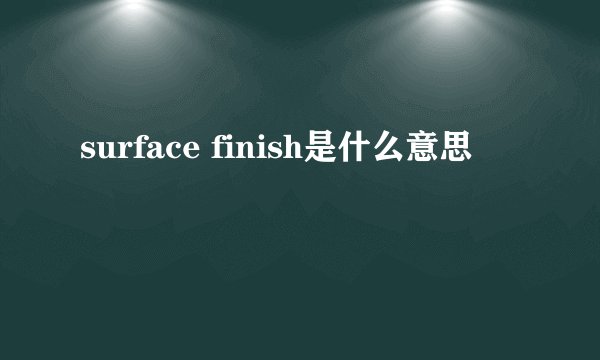 surface finish是什么意思