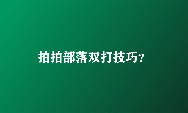 拍拍部落双打技巧？