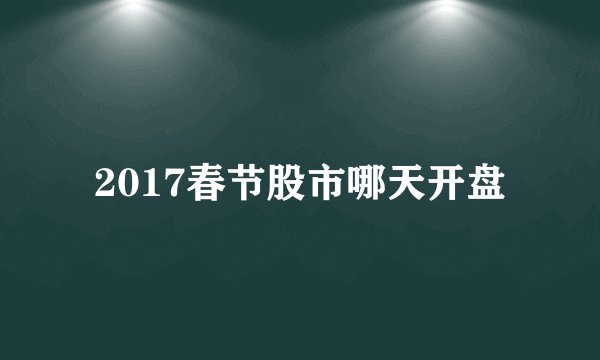2017春节股市哪天开盘