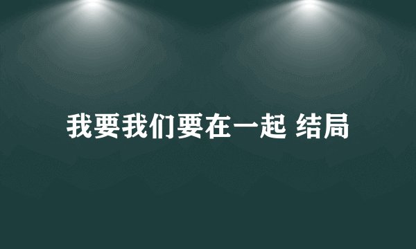 我要我们要在一起 结局