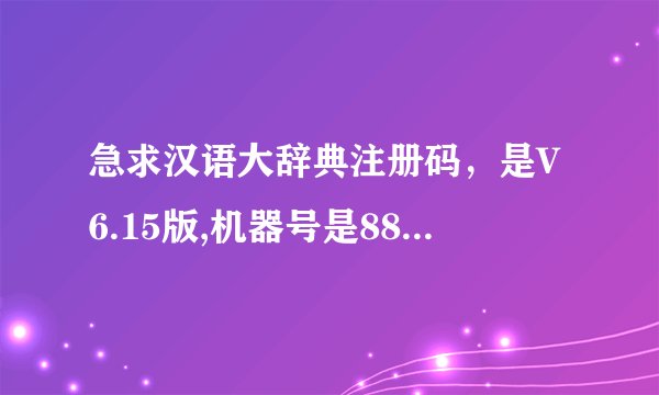 急求汉语大辞典注册码，是V6.15版,机器号是889889760