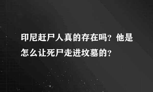 印尼赶尸人真的存在吗？他是怎么让死尸走进坟墓的？