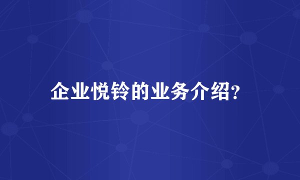 企业悦铃的业务介绍？