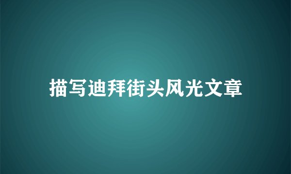 描写迪拜街头风光文章