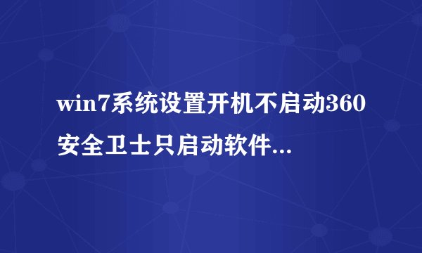 win7系统设置开机不启动360安全卫士只启动软件小助手的方法
