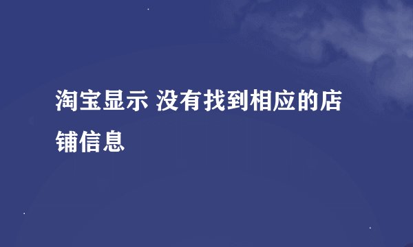 淘宝显示 没有找到相应的店铺信息