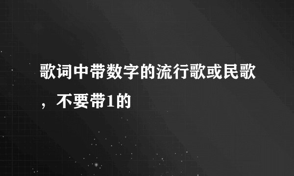 歌词中带数字的流行歌或民歌，不要带1的