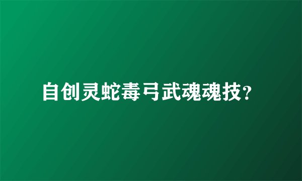 自创灵蛇毒弓武魂魂技？