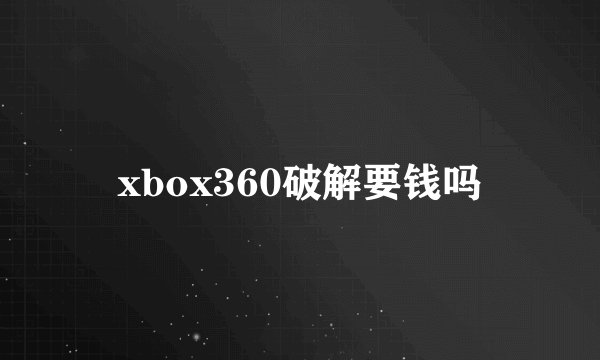 xbox360破解要钱吗
