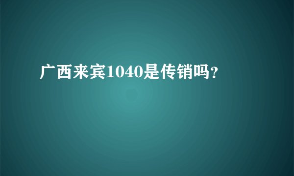 广西来宾1040是传销吗？