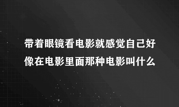 带着眼镜看电影就感觉自己好像在电影里面那种电影叫什么
