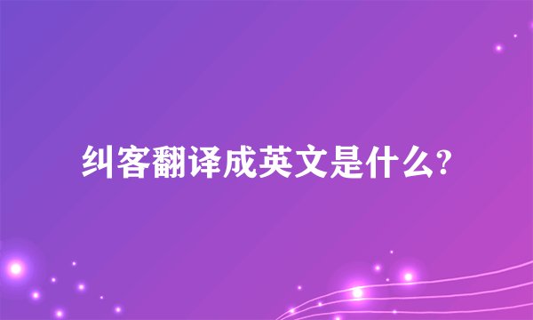 纠客翻译成英文是什么?