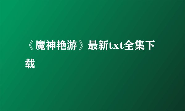 《魔神艳游》最新txt全集下载