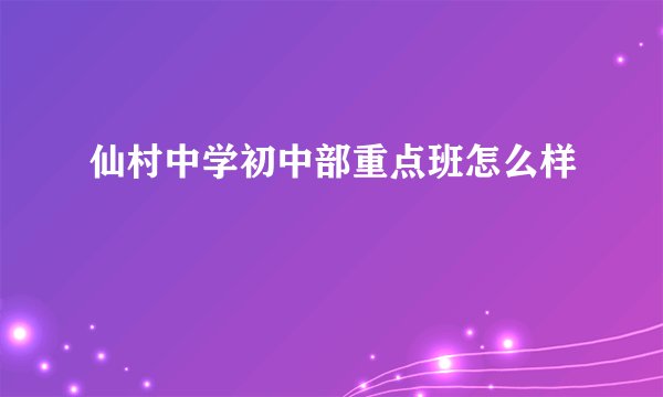 仙村中学初中部重点班怎么样