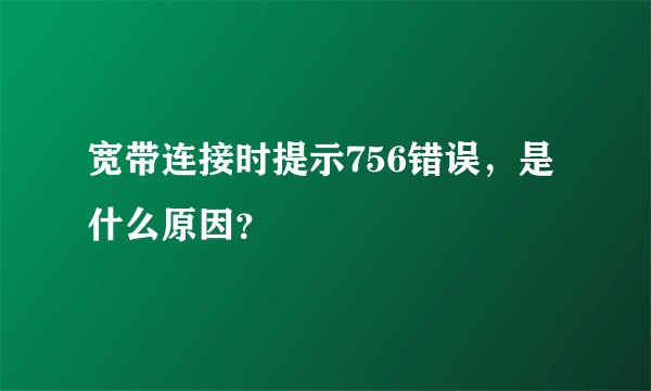 宽带连接时提示756错误，是什么原因？