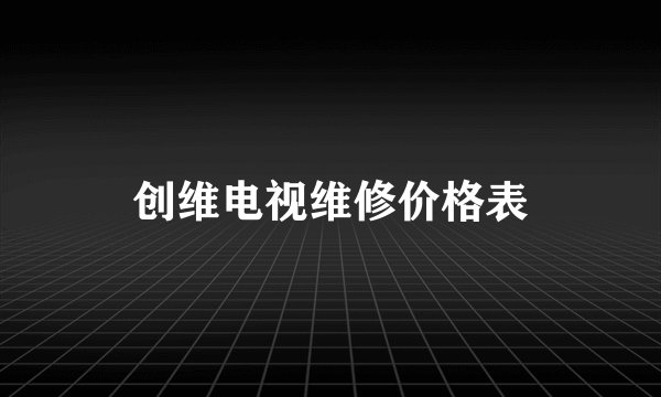 创维电视维修价格表