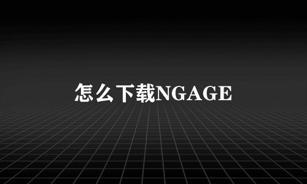 怎么下载NGAGE