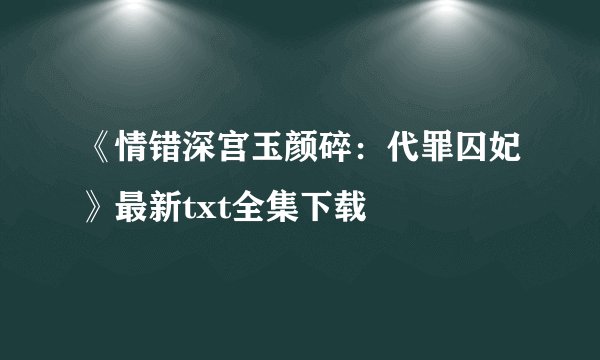 《情错深宫玉颜碎：代罪囚妃》最新txt全集下载