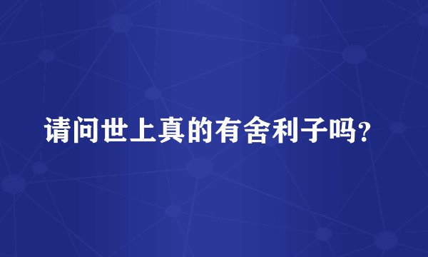 请问世上真的有舍利子吗？